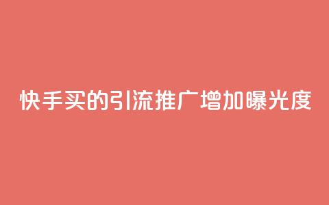 快手买的引流推广增加曝光度 - 快速提升曝光度!快手引流推广的利器~ 第1张 快手买的引流推广增加曝光度 - 快速提升曝光度!快手引流推广的利器~ 第1张