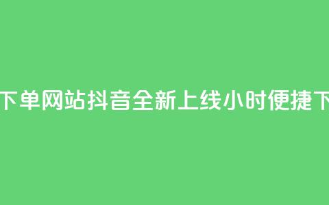 抖音24小时在线下单网站 - 抖音全新上线24小时便捷下单平台!  第1张 抖音24小时在线下单网站 - 抖音全新上线24小时便捷下单平台!  第1张
