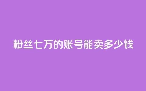 粉丝七万的账号能卖多少钱 - 粉丝七万账号能售价多少?!  第1张 粉丝七万的账号能卖多少钱 - 粉丝七万账号能售价多少?!  第1张