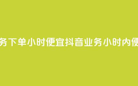 抖音业务下单24小时便宜(抖音业务24小时内便捷下单)  第1张 抖音业务下单24小时便宜(抖音业务24小时内便捷下单)  第1张