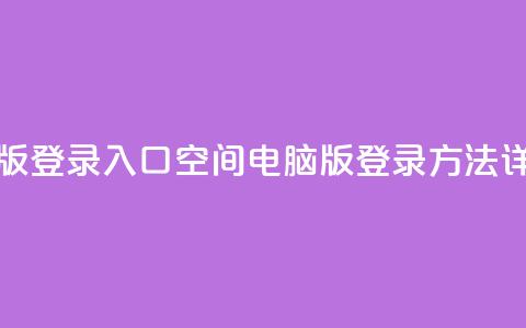 qq空间电脑版登录入口 - QQ空间电脑版登录方法详解! 第1张 qq空间电脑版登录入口 - QQ空间电脑版登录方法详解! 第1张