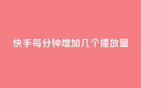 快手每分钟增加几个播放量?  第1张 快手每分钟增加几个播放量?  第1张