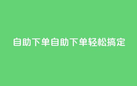 0.5自助下单(自助下单轻松搞定)  第1张 0.5自助下单(自助下单轻松搞定)  第1张