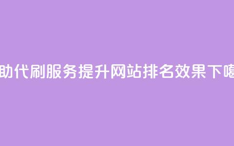 自助代刷服务	，提升网站排名效果  第1张