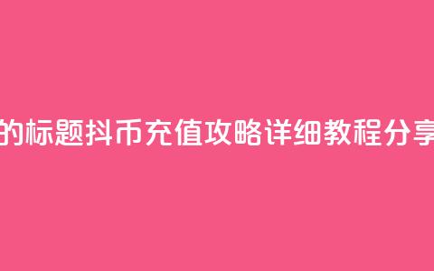 重写后的标题:抖币充值攻略:详细教程分享  第1张 重写后的标题:抖币充值攻略:详细教程分享  第1张