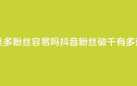 抖音粉丝1000多粉丝容易吗(抖音粉丝破千有多难)  第1张 抖音粉丝1000多粉丝容易吗(抖音粉丝破千有多难)  第1张
