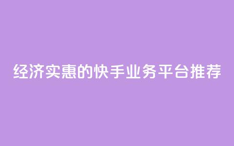 经济实惠的快手业务平台推荐  第1张 经济实惠的快手业务平台推荐  第1张