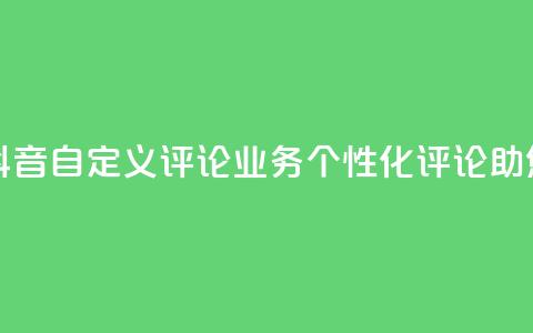 抖音自定义评论业务 - 抖音自定义评论业务:个性化评论助您赢得更多关注!!  第1张 抖音自定义评论业务 - 抖音自定义评论业务:个性化评论助您赢得更多关注!!  第1张