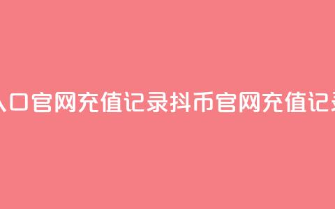 抖币充值入口官网充值记录(抖币官网充值记录完整指南)  第1张 抖币充值入口官网充值记录(抖币官网充值记录完整指南)  第1张