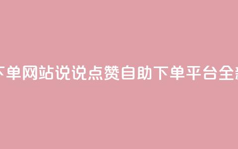 QQ说说赞自助下单网站 - QQ说说点赞自助下单平台全新上线~  第1张