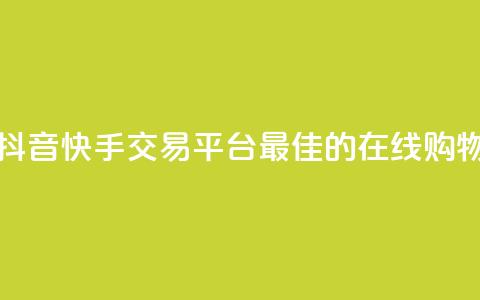 抖音快手交易平台 - 抖音快手交易平台:最佳的在线购物和交易平台~ 第1张 抖音快手交易平台 - 抖音快手交易平台:最佳的在线购物和交易平台~ 第1张