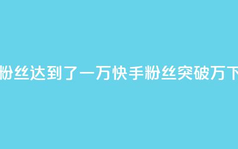 快手粉丝达到了一万(快手粉丝突破万)  第1张 快手粉丝达到了一万(快手粉丝突破万)  第1张