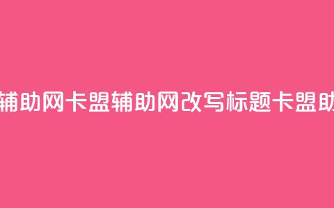 卡盟辅助网(卡盟辅助网改写标题:卡盟助手网)  第1张 卡盟辅助网(卡盟辅助网改写标题:卡盟助手网)  第1张