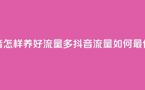 抖音怎样养好流量多(抖音流量如何最优化) 第1张 抖音怎样养好流量多(抖音流量如何最优化) 第1张
