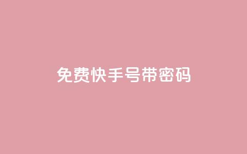 免费快手号 带密码 - 免费领取带密码的快手账号!  第1张