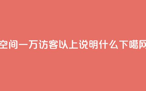 qq空间一万访客以上说明什么  第1张 qq空间一万访客以上说明什么  第1张