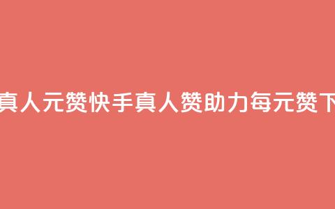 快手真人1元100赞 - 快手真人赞助力，每1元100赞~  第1张