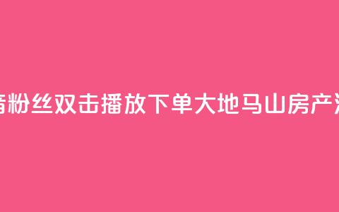 抖音粉丝双击播放下单0.01大地马山房产活动,抖音怎么刷fen si - 1元秒一万赞抖音 qq空间说说赞极速自助下单  第1张 抖音粉丝双击播放下单0.01大地马山房产活动,抖音怎么刷fen si - 1元秒一万赞抖音 qq空间说说赞极速自助下单  第1张