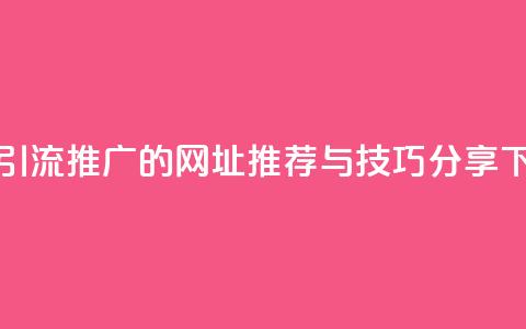 快手引流推广的网址推荐与技巧分享  第1张 快手引流推广的网址推荐与技巧分享  第1张
