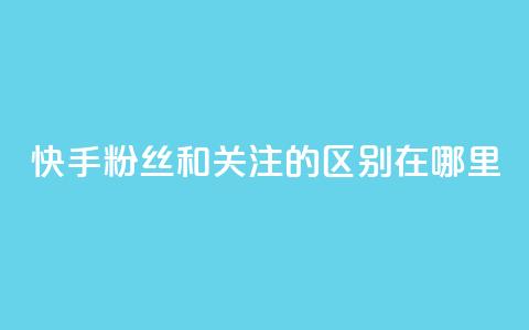 快手粉丝和关注的区别在哪里,ks点赞24小时服务平台 - 快手1分钱10000赞 抖音免费粉丝在哪里领取  第1张 快手粉丝和关注的区别在哪里,ks点赞24小时服务平台 - 快手1分钱10000赞 抖音免费粉丝在哪里领取  第1张