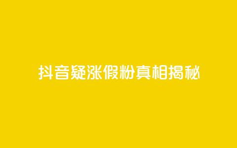 抖音疑涨假粉真相揭秘  第1张 抖音疑涨假粉真相揭秘  第1张
