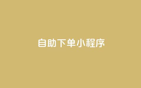 自助下单小程序 - 自助下单小程序助您提升购买体验~  第1张 自助下单小程序 - 自助下单小程序助您提升购买体验~  第1张