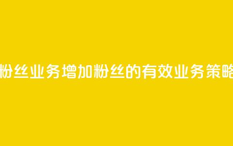 Dy粉丝业务(增加Dy粉丝的有效业务策略)  第1张 Dy粉丝业务(增加Dy粉丝的有效业务策略)  第1张