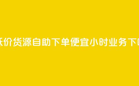 超低价货源自助下单 - ks便宜24小时业务  第1张 超低价货源自助下单 - ks便宜24小时业务  第1张