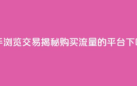 快手浏览交易:揭秘购买流量的平台  第1张 快手浏览交易:揭秘购买流量的平台  第1张