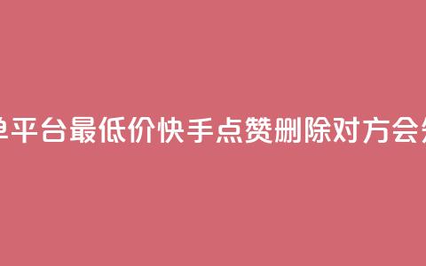 24小时抖音下单平台最低价 - 快手点赞删除对方会知道吗  第1张 24小时抖音下单平台最低价 - 快手点赞删除对方会知道吗  第1张