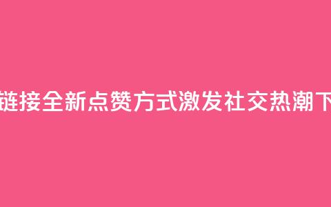 ks点赞链接 - 全新点赞方式激发社交热潮。  第1张