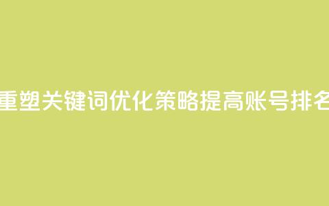 重塑关键词优化策略:提高KS账号排名  第1张 重塑关键词优化策略:提高KS账号排名  第1张