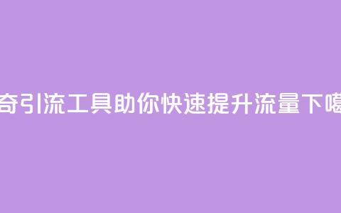 神奇引流工具助你快速提升流量  第1张 神奇引流工具助你快速提升流量  第1张