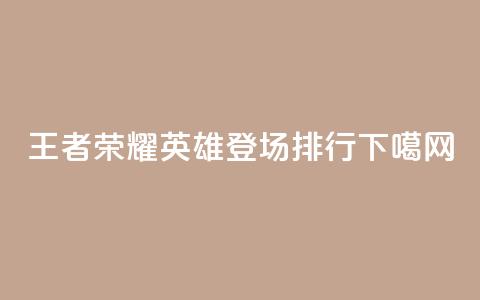 王者荣耀英雄登场排行  第1张 王者荣耀英雄登场排行  第1张