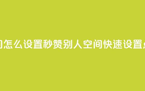 qq空间怎么设置秒赞别人(qq空间快速设置点赞)  第1张 qq空间怎么设置秒赞别人(qq空间快速设置点赞)  第1张