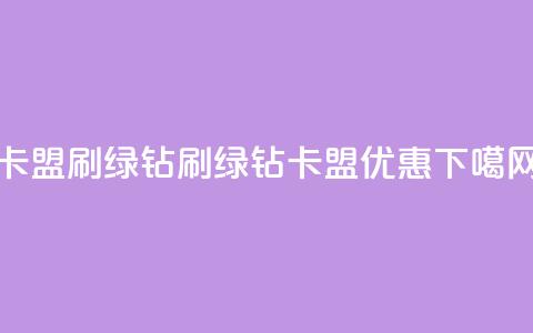 卡盟刷绿钻(刷绿钻卡盟优惠)  第1张 卡盟刷绿钻(刷绿钻卡盟优惠)  第1张