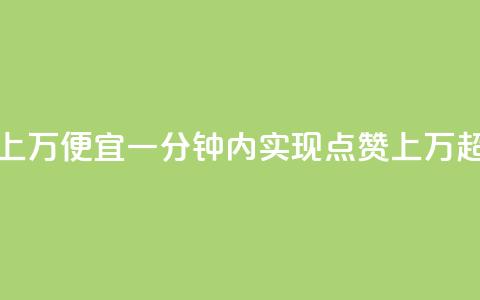 qq点赞一分钟上万便宜(一分钟内实现qq点赞上万，超低价！)  第1张