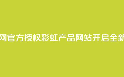 彩虹正版授权官网 - 官方授权彩虹产品网站开启全新购物体验!  第1张 彩虹正版授权官网 - 官方授权彩虹产品网站开启全新购物体验!  第1张