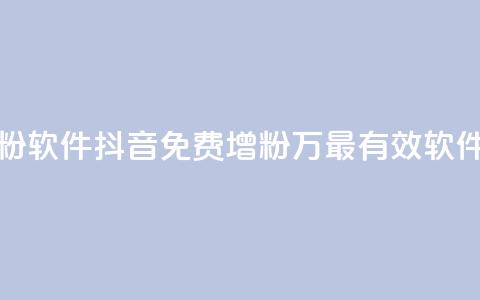 抖音免费涨1w粉软件 - 抖音免费增粉1万，最有效软件推荐！  第1张