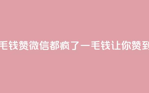 qq一毛钱10000赞(qq微信都疯了!一毛钱让你赞到底!)  第1张 qq一毛钱10000赞(qq微信都疯了!一毛钱让你赞到底!)  第1张