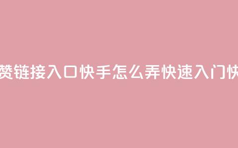 点赞链接入口快手怎么弄(快速入门快手)  第1张 点赞链接入口快手怎么弄(快速入门快手)  第1张