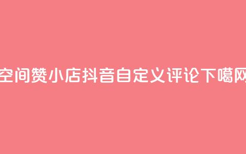 qq空间赞小店 - 抖音自定义评论  第1张