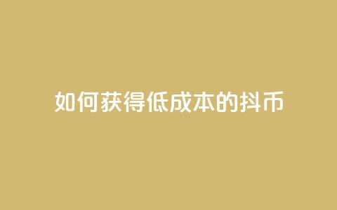 如何获得低成本的抖币 第1张 如何获得低成本的抖币 第1张