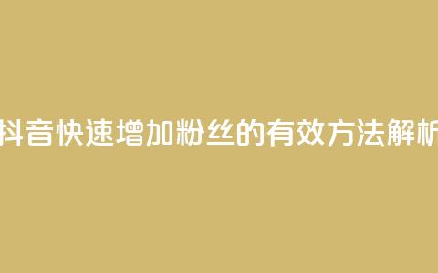 抖音快速增加粉丝的有效方法解析  第1张 抖音快速增加粉丝的有效方法解析  第1张