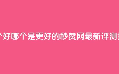 秒赞网哪个好 - 哪个是更好的秒赞网?最新评测揭秘~  第1张 秒赞网哪个好 - 哪个是更好的秒赞网?最新评测揭秘~  第1张