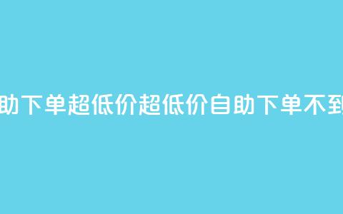 自助下单dy超低价(超低价DY自助下单	，不到16字)  第1张