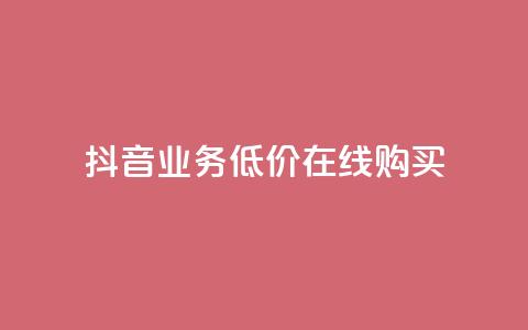 抖音业务低价在线购买 - 抖音业务特价在线购买攻略!  第1张 抖音业务低价在线购买 - 抖音业务特价在线购买攻略!  第1张