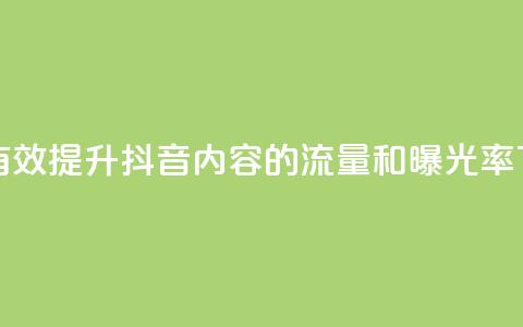 如何有效提升抖音内容的流量和曝光率  第1张 如何有效提升抖音内容的流量和曝光率  第1张