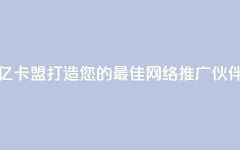 亿卡盟:打造您的最佳网络推广伙伴  第1张 亿卡盟:打造您的最佳网络推广伙伴  第1张