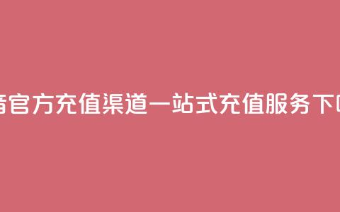 抖音官方充值渠道，一站式充值服务  第1张